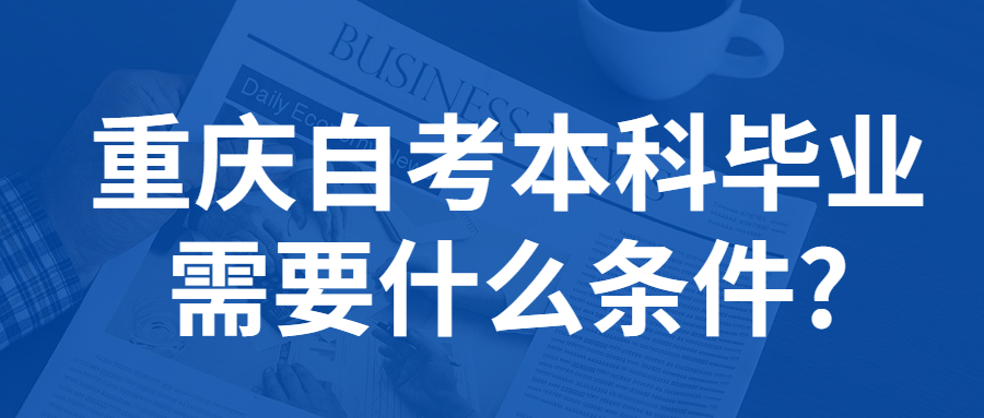 重慶自考本科畢業需要什么條件?