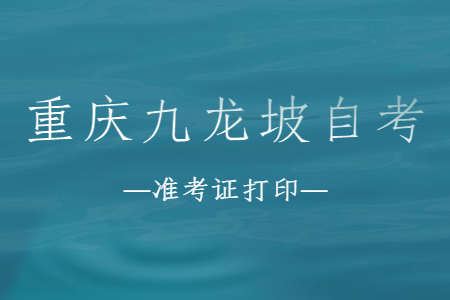 2022年10月重慶九龍坡自考準(zhǔn)考證打印時間