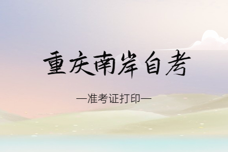 2022年10月重慶南岸自考準考證打印時間