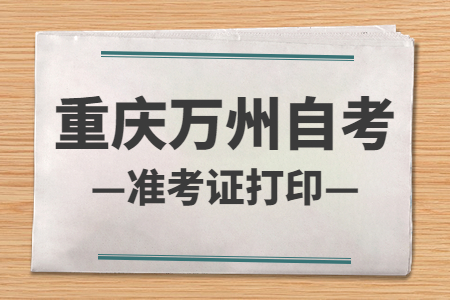 2022年10月重慶萬州自考準(zhǔn)考證打印時間